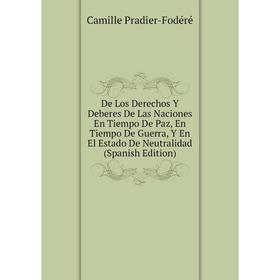 

Книга De Los Derechos Y Deberes De Las Naciones En Tiempo De Paz, En Tiempo De Guerra, Y En El Estado De Neutralidad (Spanish Edition)