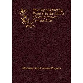 

Книга Morning and Evening Prayers, by the Author of Family Prayers from the Bible