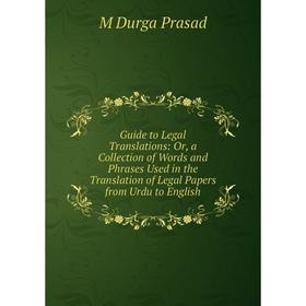 

Книга Guide to Legal Translations: Or, a Collection of Words and Phrases Used in the Translation of Legal Papers from Urdu to English