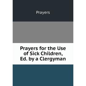 

Книга Prayers for the Use of Sick Children, Ed. by a Clergyman