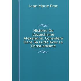 

Книга Histoire De L'éclectisme Alexandrin, Considéré Dans Sa Lutte Avec Le Christianisme