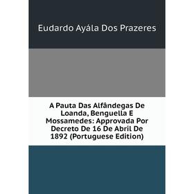 

Книга A Pauta Das Alfândegas De Loanda, Benguella E Mossamedes: Approvada Por Decreto De 16 De Abril De 1892 (Portuguese Edition)