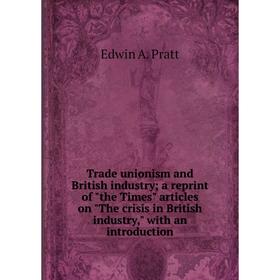 

Книга Trade unionism and British industry; a reprint of the Times articles on The crisis in British industry, with an introduction