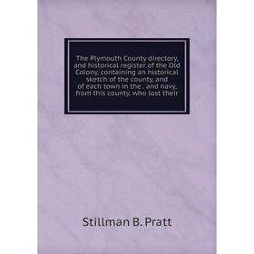 

Книга The Plymouth County directory, and historical register of the Old Colony, containing an historical sketch of the county, and of each town in the