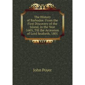 

Книга The History of Barbados: From the First Discovery of the Island, in the Year 1605, Till the Accession of Lord Seaforth, 1801