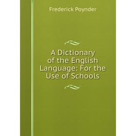 

Книга A Dictionary of the English Language: For the Use of Schools