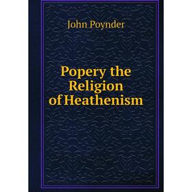 

Книга Popery the Religion of Heathenism