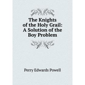 

Книга The Knights of the Holy Grail: A Solution of the Boy Problem