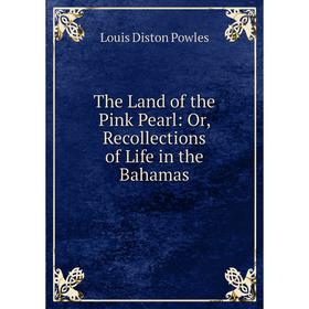 

Книга The Land of the Pink Pearl: Or, Recollections of Life in the Bahamas