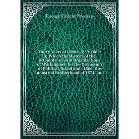 

Книга Thirty Years of Labor. 1859-1889: In Which the History of the Attempts to Form Organizations of Workingmen for the Discussion of Political, Soci