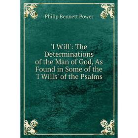 

Книга I Will': The Determinations of the Man of God, As Found in Some of the 'I Wills' of the Psalms