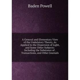 

Книга A General and Elementary View of the Undulatory Theory, As Applied to the Dispersion of Light, and Some Other Subjects: Including the Substance