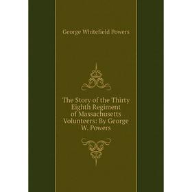 

Книга The Story of the Thirty Eighth Regiment of Massachusetts Volunteers: By George W. Powers