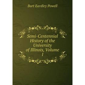 

Книга Semi-Centennial History of the University of Illinois, Volume 1