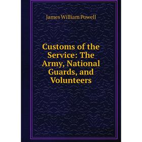 

Книга Customs of the Service: The Army, National Guards, and Volunteers