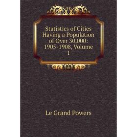 

Книга Statistics of Cities Having a Population of Over 30,000: 1905-1908, Volume 1