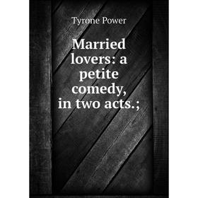 

Книга Married lovers: a petite comedy, in two acts
