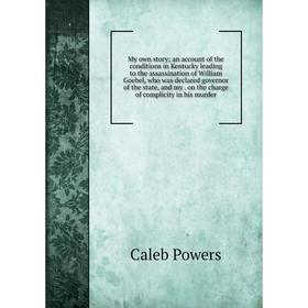 

Книга My own story; an account of the conditions in Kentucky leading to the assassination of William Goebel, who was declared governor of the state