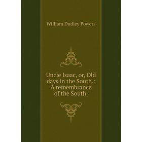 

Книга Uncle Isaac, or, Old days in the South.: A remembrance of the South.