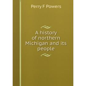 

Книга A history of northern Michigan and its people