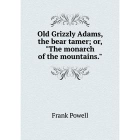 

Книга Old Grizzly Adams, the bear tamer; or the monarch of the mountains