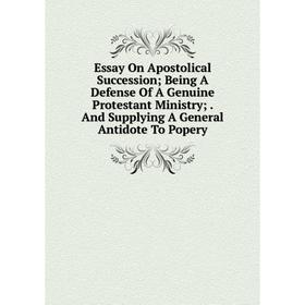 

Книга Essay On Apostolical Succession; Being A Defense Of A Genuine Protestant Ministry;. And Supplying A General Antidote To Popery