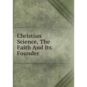 

Книга Christian Science, The Faith And Its Founder