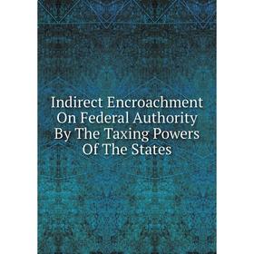 

Книга Indirect Encroachment On Federal Authority By The Taxing Powers Of The States