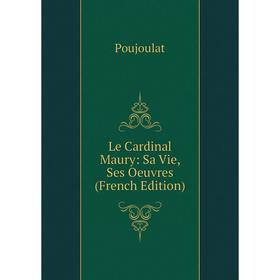 

Книга Le Cardinal Maury: Sa Vie, Ses Oeuvres