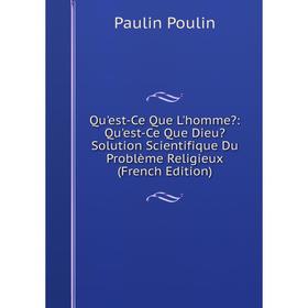 

Книга Qu'est-Ce Que L'homme: Qu'est-Ce Que Dieu Solution Scientifique Du Problème Religieux (French Edition)