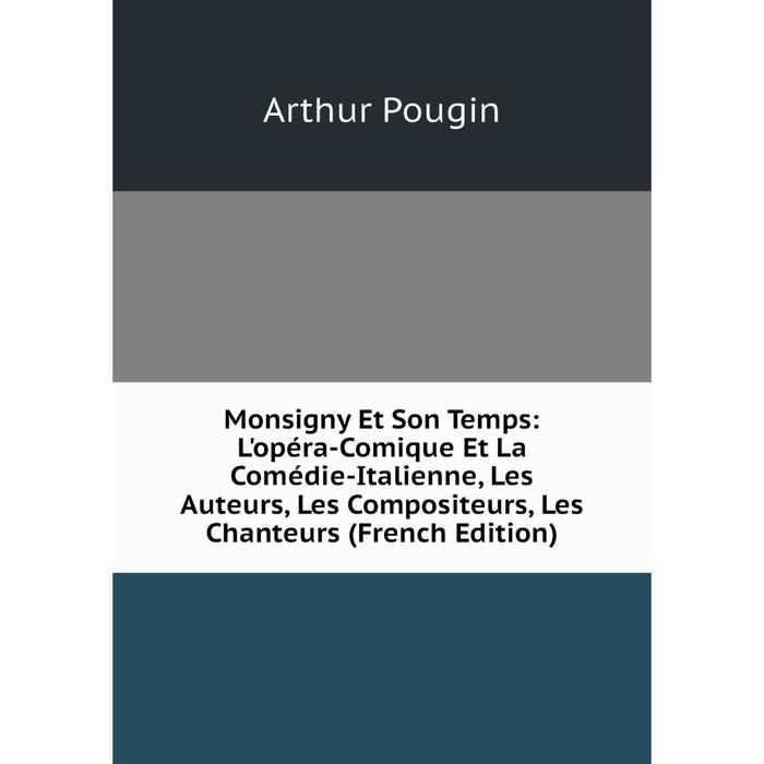 фото Книга monsigny et son temps: l'opéra-comique et la comédie-italienne, les auteurs, les compositeurs, les chanteurs nobel press