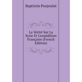 

Книга La Vérité Sur La Syrie Et L'expédition Française