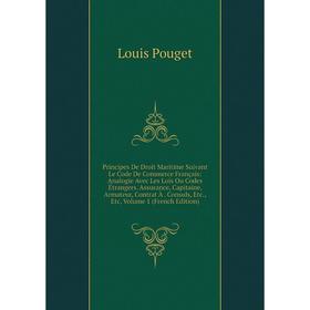 

Книга Principes De Droit Maritime Suivant Le Code De Commerce Français: Analogie Avec Les Lois Ou Codes Étrangers. Assurance, Capitaine, Armateur, Con