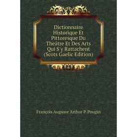 

Книга Dictionnaire Historique Et Pittoresque Du Theâtre Et Des Arts Qui S'y Rattachent (Scots Gaelic Edition)