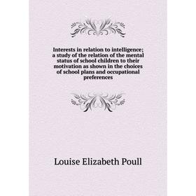 

Книга Interests in relation to intelligence; a study of the relation of the mental status of school children to their motivation as shown in the choic