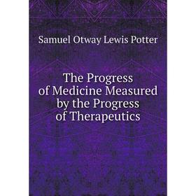 

Книга The Progress of Medicine Measured by the Progress of Therapeutics