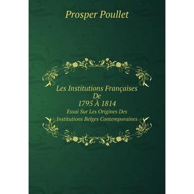 

Книга Les Institutions Françaises De 1795 À 1814Essai Sur Les Origines Des Institutions Belges Contemporaines