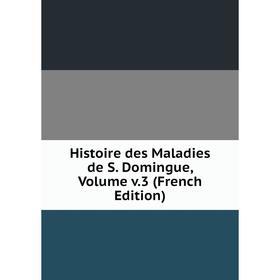 

Книга Histoire des Maladies de S. Domingue, Volume v.3 (French Edition)
