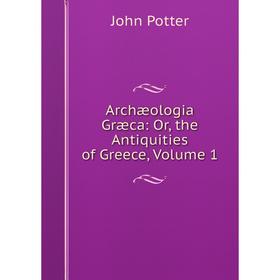 

Книга Archæologia Græca: Or, the Antiquities of Greece, Volume 1