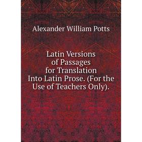 

Книга Latin Versions of Passages for Translation Into Latin Prose (For the Use of Teachers Only)