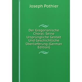 

Книга Der Gregorianische Choral: Seine Ursprüngliche Gestalt Und Geschichtliche Überlieferung (German Edition)