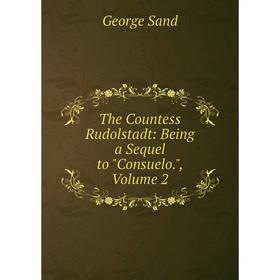 

Книга The Countess Rudolstadt: Being a Sequel to Consuelo., Volume 2