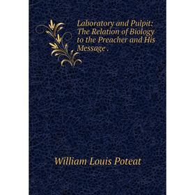 

Книга Laboratory and Pulpit: The Relation of Biology to the Preacher and His Message