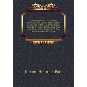 

Книга Lithogéognosie: Ou, Examen Chymique Des Pierres Et Des Terres En Général, Et Du Tale, De La Topaze De La Stéatite En Particulier, Avec Une Dis