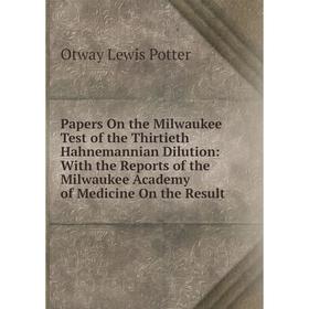 

Книга Papers On the Milwaukee Test of the Thirtieth Hahnemannian Dilution: With the Reports of the Milwaukee Academy of Medicine On the Result