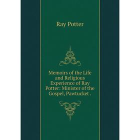

Книга Memoirs of the Life and Religious Experience of Ray Potter: Minister of the Gospel, Pawtucket