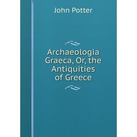 

Книга Archaeologia Graeca, Or, the Antiquities of Greece