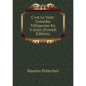 

Книга C'est Le Vent: Comédie Villageoise En 3 Actes (French Edition)