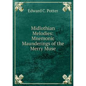 

Книга Midlothian Melodies: Mnemonic Maunderings of the Merry Muse