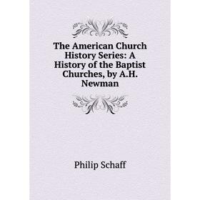 

Книга The American Church History Series: A History of the Baptist Churches, by A.H. Newman